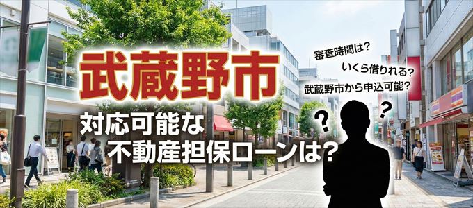 武蔵野市の担保物件に対応している不動産担保ローンは？