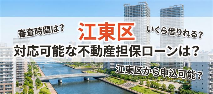 江東区の担保物件に対応している不動産担保ローンは？